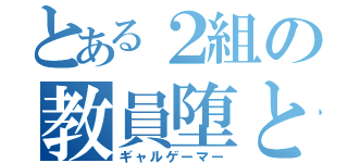 とある２組の教員堕とし（ギャルゲーマー）