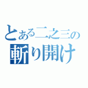 とある二之三の斬り開け（）