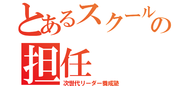 とあるスクールの担任（次世代リーダー養成塾）