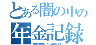 とある闇の中の年金記録（台場の留学生バイトに管理させた）