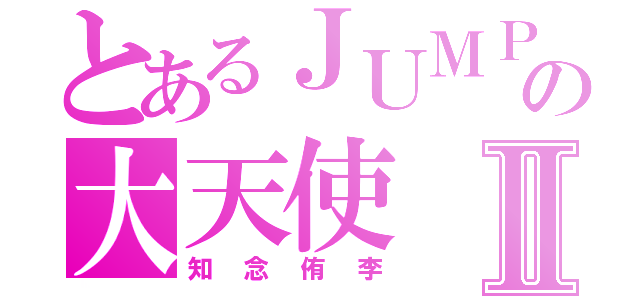 とあるＪＵＭＰの大天使Ⅱ（知念侑李）