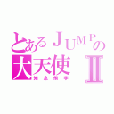 とあるＪＵＭＰの大天使Ⅱ（知念侑李）