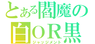 とある閻魔の白ＯＲ黒（ジャッジメント）