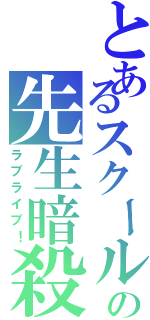 とあるスクールアイドルの先生暗殺Ⅱ（ラブライブ！）