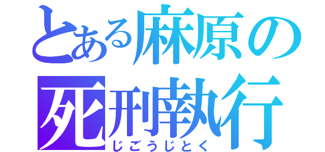 とある麻原の死刑執行（じごうじとく）