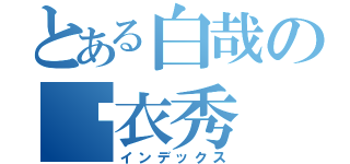 とある白哉の脫衣秀（インデックス）