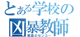 とある学校の凶暴教師（英語のセンコー）