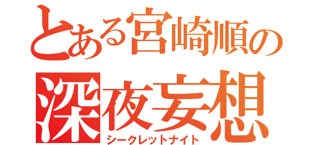 とある宮崎順の深夜妄想（シークレットナイト）