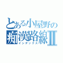 とある小屋野の痴漢路線Ⅱ（インデックス）