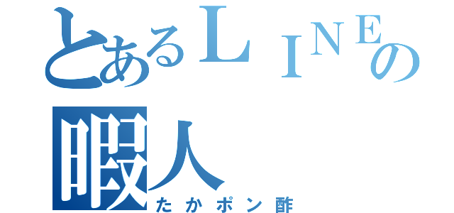 とあるＬＩＮＥの暇人（たかポン酢）