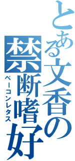 とある文香の禁断嗜好（ベーコンレタス）