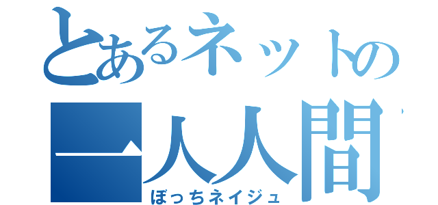 とあるネットの一人人間（ぼっちネイジュ）