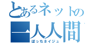 とあるネットの一人人間（ぼっちネイジュ）