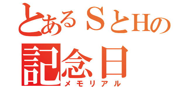 とあるＳとＨの記念日（メモリアル）