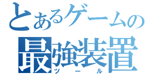 とあるゲームの最強装置（ツール）