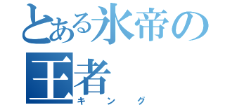 とある氷帝の王者（キング）