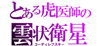 とある虎医師の雲状衛星（コーディレフスキー）