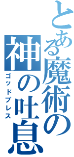 とある魔術の神の吐息（ゴッドブレス）