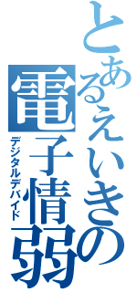 とあるえいきの電子情弱（デジタルデバイド）