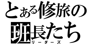 とある修旅の班長たち（リーダーズ）