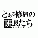 とある修旅の班長たち（リーダーズ）