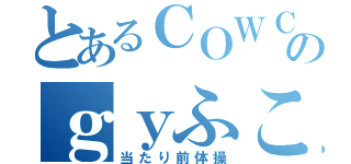 とあるＣＯＷＣＯＷのｇｙふこ（当たり前体操）