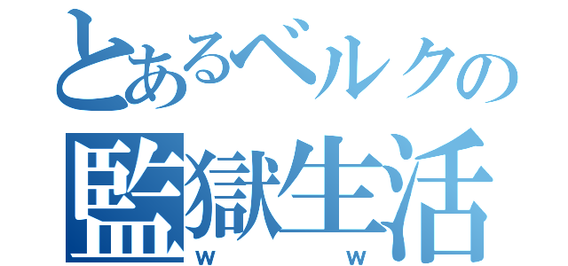 とあるベルクの監獄生活（ｗｗ）