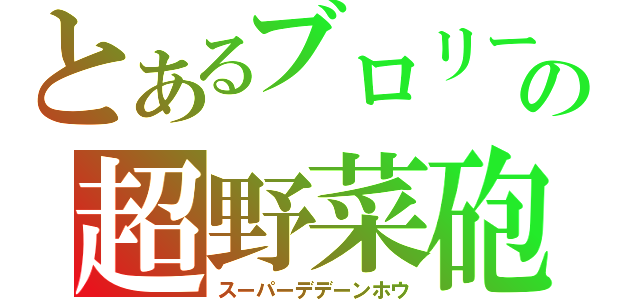 とあるブロリーの超野菜砲（スーパーデデーンホウ）