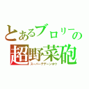 とあるブロリーの超野菜砲（スーパーデデーンホウ）