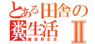 とある田舎の糞生活Ⅱ（異世界生活）