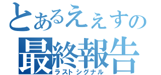 とあるえぇすの最終報告（ラストシグナル）