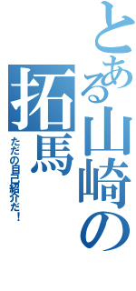 とある山崎の拓馬Ⅱ（ただの自己紹介だ！）