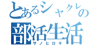 とあるシャクレとの部活生活（サノヒロキ）