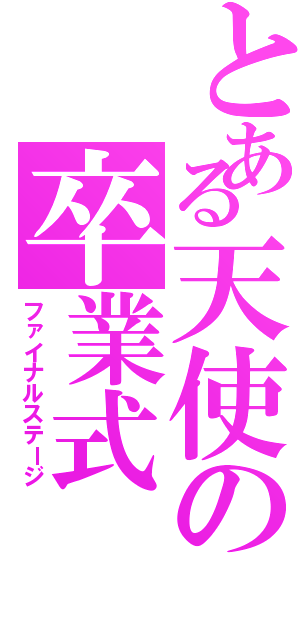 とある天使の卒業式（ファイナルステージ）