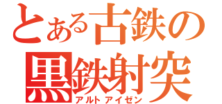 とある古鉄の黒鉄射突杭（アルトアイゼン）