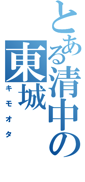 とある清中の東城（キモオタ）