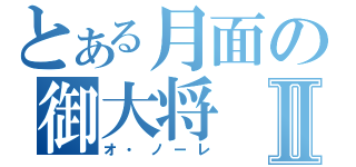 とある月面の御大将Ⅱ（オ・ノーレ）