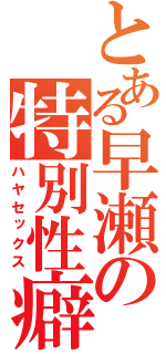 とある早瀬の特別性癖（ハヤセックス）