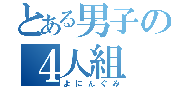 とある男子の４人組（よにんぐみ）