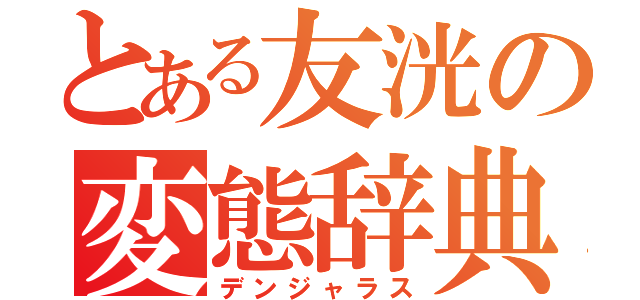 とある友洸の変態辞典（デンジャラス）