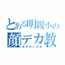 とある明親小の顔デカ教師（おかのいさお）