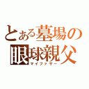 とある墓場の眼球親父（マイファザー）