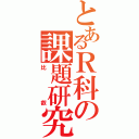 とあるＲ科の課題研究（比叡）