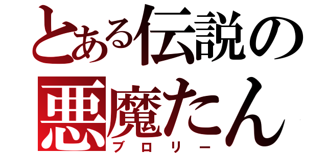 とある伝説の悪魔たん（ブロリー）