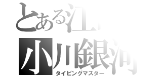 とある江陽の小川銀河（タイピングマスター）