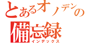 とあるオノデンの備忘録（インデックス）