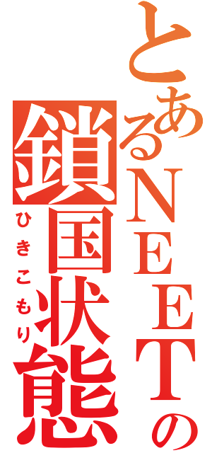 とあるＮＥＥＴの鎖国状態（ひきこもり）