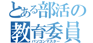 とある部活の教育委員会（パソコンマスター）