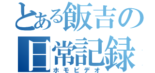 とある飯吉の日常記録（ホモビデオ）