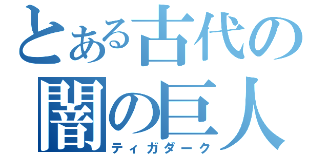 とある古代の闇の巨人（ティガダーク）